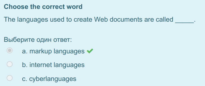 Choose the correct word
The languages used to create Web documents are called
Выберите один ответ:
a. markup languages ¥
b. internet languages
c. ...