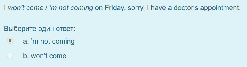 I won"t come / "т not coming on Friday, sorry. I have а doctor"s appointment.
Выберите один ответ:
a."mnot coming
b. won"t come ...