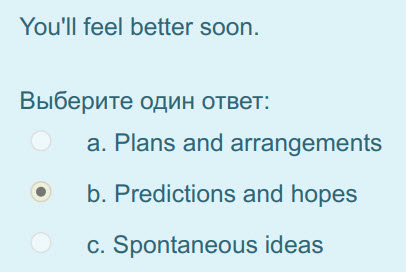 You"ll feel better soon.
Выберите один ответ:
a. Plans and arrangements
eb. Predictions and hopes
c. Spontaneous ideas ...