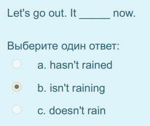 Let"s go out. It now.
Выберите один ответ:
a. hasn"t rained
 b. isn"t raining
c. doesn"t rain ...