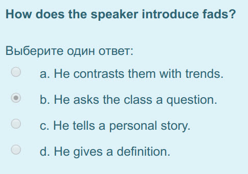 How does the speaker introduce fads?
Выберите один ответ:
а. He contrasts them with trends.
b. He asks the class a question.
c. He tells a persona ...