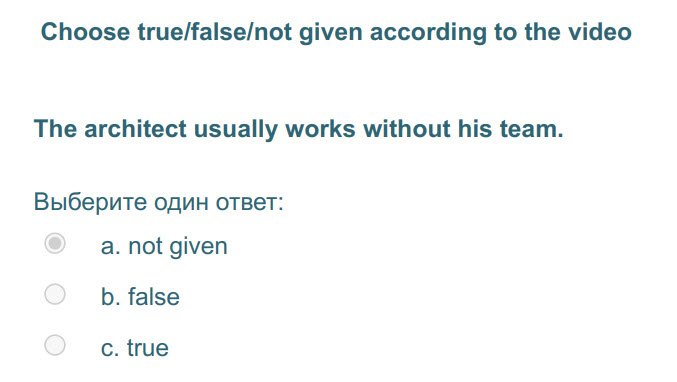 Choose true/false/not given according to the video
The architect usually works without his team.
Выберите один ответ:
а. not given
b. false
c. tr ...