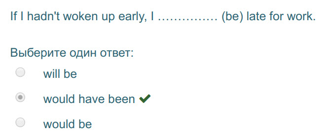 If I hadn"t woken up early, I ....
Выберите один ответ:
will be
would have been ¥
would be
... (be) late for work. ...