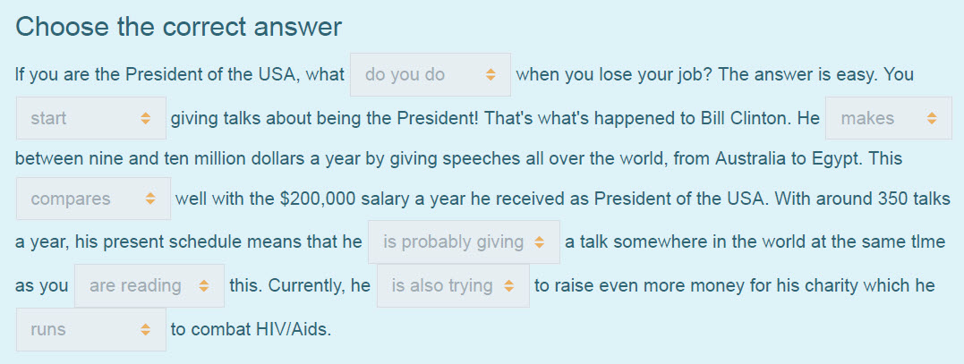 Choose the correct answer
If you are the President of the USA, what do you do + when you lose your job? The answer is easy. You
start = giving talks ...