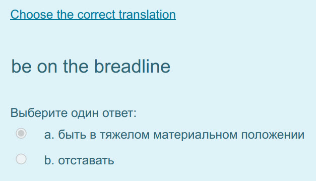 ho thi rrect translation
be on the breadline
Выберите один ответ:
а. быть в тяжелом материальном положении
b. отставать ...
