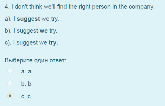 4. I don"t think we"ll find the right person in the company.
a). I suggest we try.
b). I suggest we try.
c). I suggest we try.
Выберите один ответ ...
