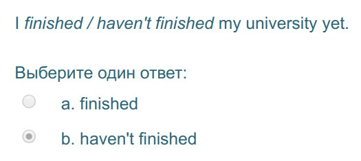 I finished / haven"t finished my university yet.
Выберите один ответ:
a. finished
b. haven"t finished ...