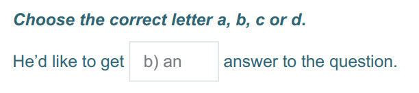 Choose the correct letter a, b, с or d.
He"d like to де! b) an answer to the question. ...