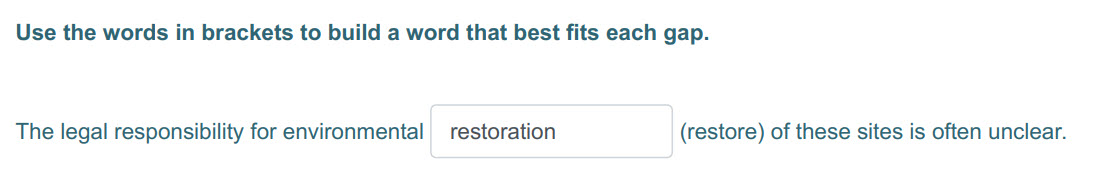 Use the words in brackets to build a word that best fits each дар.
The legal responsibility for environmental restoration (restore) of these sites is ...
