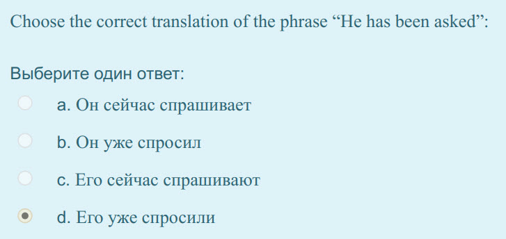 Choose the correct translation of the phrase Не has been asked”:
Выберите один ответ:
а. Он сейчас спрашивает
b. Он уже спросил
с. Его сейчас спра ...