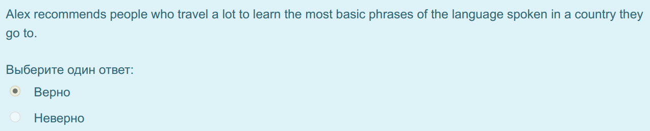 Alex recommends people who travel а lot to learn the most basic phrases of the language spoken in a country they
go to.
Выберите один ответ:
Верно ...