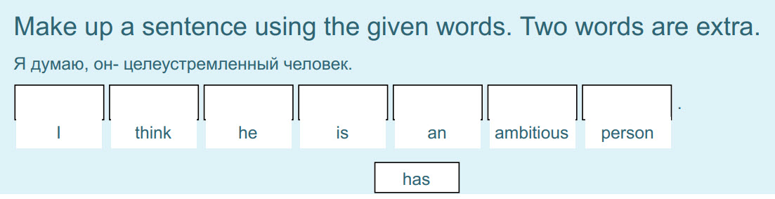 Make up a sentence using the given words. Two words are extra.
Я думаю, он- целеустремленный человек.
Poo В О О о
I think is an ambitious person
h ...