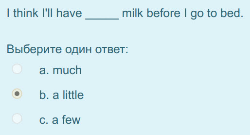 I think I"ll have milk before I go to bed.
Выберите один ответ:
а. much
b.alittle
с. a few ...