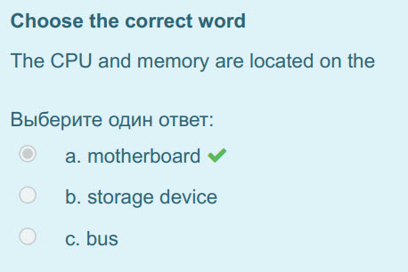 Choose the correct word
The CPU and memory are located on the
Выберите один ответ:
a. motherboard ¥
b. storage device
c. bus ...