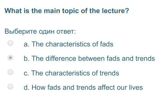 What is the main topic of the lecture?
Выберите один ответ:
а. The characteristics of fads
р. The difference between fads and trends
c. The charac ...