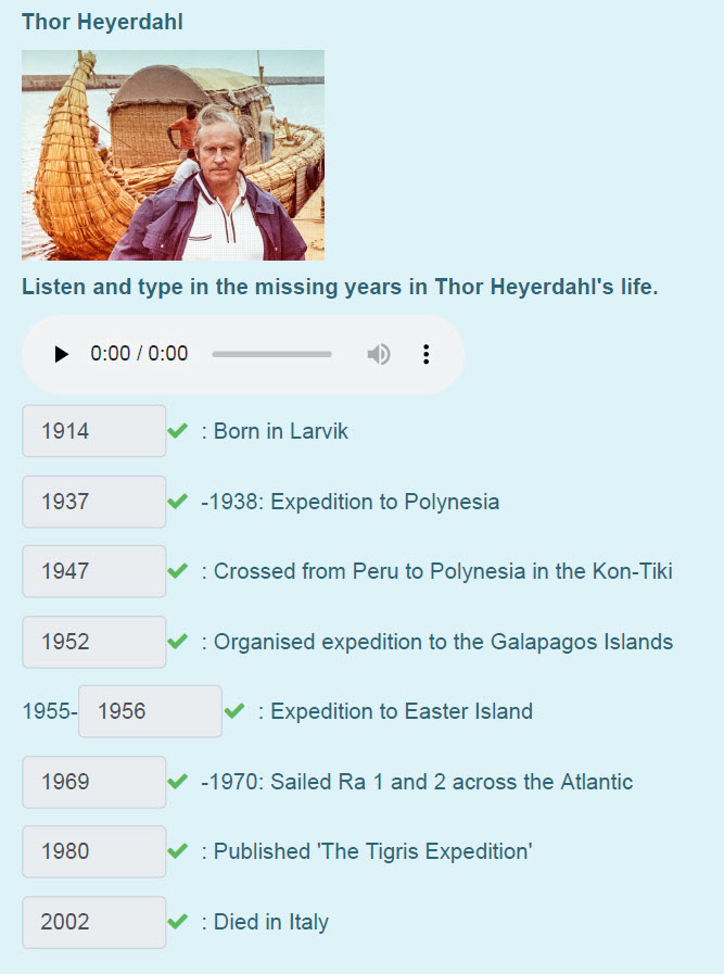 Thor Неуег4а
Listen and type in the missing years in Thor HeyerdahI"s life.
> 0:00/ 0:00 9 :
1914 У: Вот in Larvik
1937 </ -1938: Expedition to Po ...
