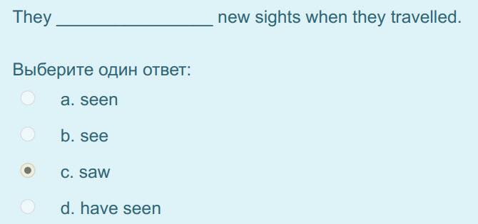 They new sights when they travelled.
Выберите один ответ:
а. зееп
b. see
c.saw
d. have seen ...
