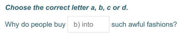 Choose the correct letter a, b, с or d.
Why do people buy Ь) into such awful fashions? ...