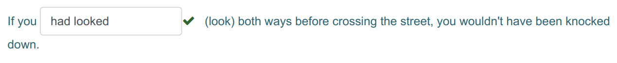 If you had looked ¥ (look) both ways before crossing the street, you wouldn"t have been knocked
down. ...