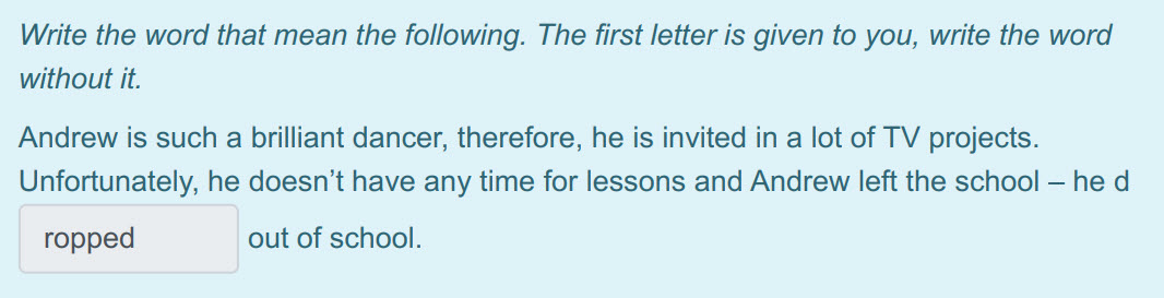 Write the word that mean the following. The first letter is given to you, write the word
without it.
Andrew is such a brilliant dancer, therefore, h ...