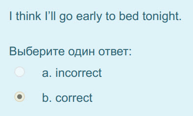 I think ГИ go early to bed tonight.
Выберите один ответ:
a. incorrect
b. correct ...