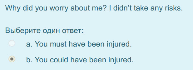 Why did you worry about те? I didn"t take any risks.
Выберите один ответ:
а. You must have been injured.
р. You could have been injured. ...