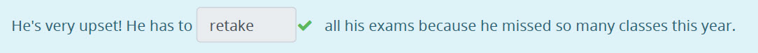 He"s very upset! He has © retake ¥ all his exams because he missed so many classes this year. ...