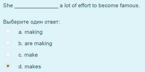 She a lot of effort to become famous.
Выберите один ответ:
а. making
b. are making
c. make
4. makes ...