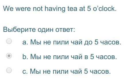 We were not having tea at 5 о"с!оск.
Выберите один ответ:
а. Мы не пили чай до 5 часов.
b. Мы не пили чай в 5 часов.
с. Мы не пили чай 5 часов. ...