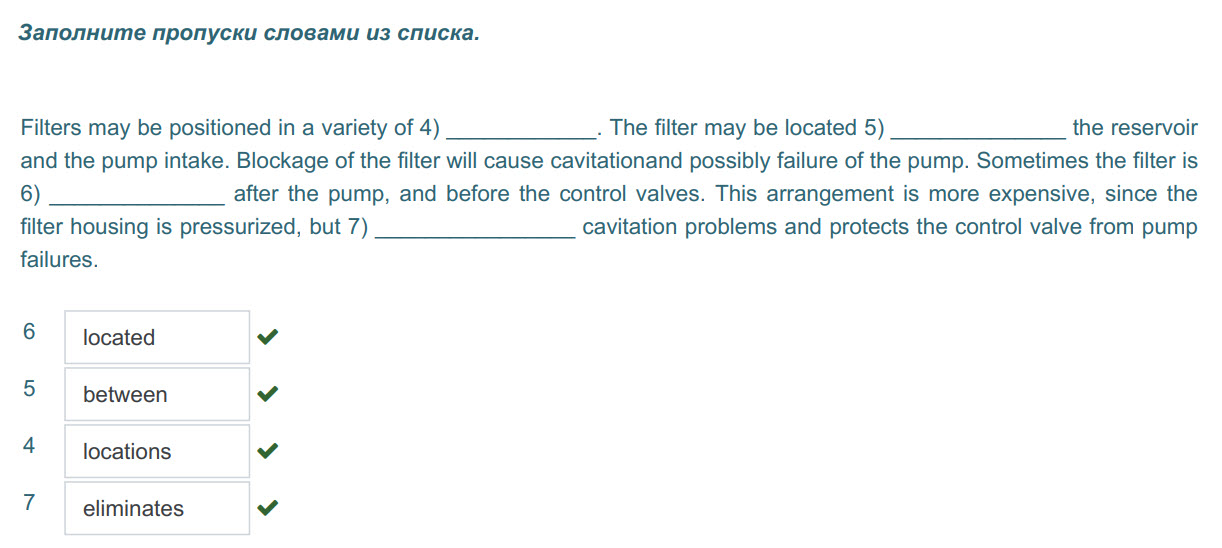 Заполните пропуски словами из списка.
Filters may be positioned in a variety of 4) . The filter may be located 5) the reservoir
and the pump intake. ...