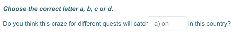Choose the correct letter a, b, с or d.
Do you think this craze for different quests will catch a) on in this country? ...