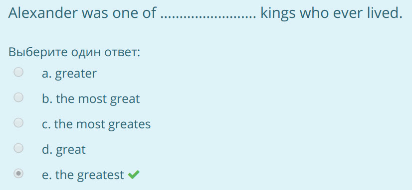 Alexander was one от......... ани .... kings who ever lived.
Выберите один ответ:
а. greater
b. the most great
с. the most greates
d. great
* e. ...
