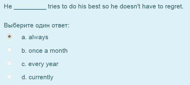 Не tries to do his best so he doesn"t have to regret.
Выберите один ответ:
а. аМауз
b. once a month
с. every year
d. currently ...