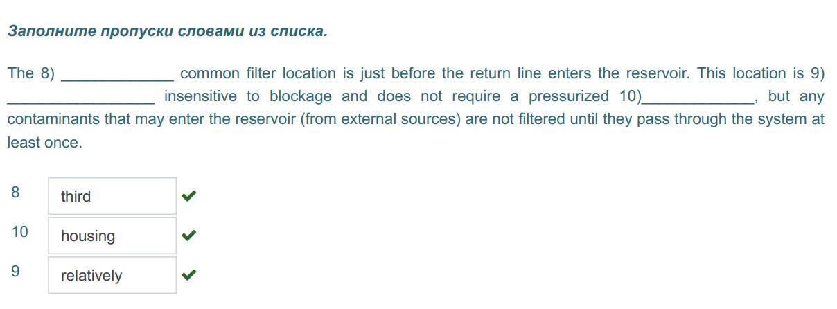 Заполните пропуски словами из списка.
The 8) common filter location is just before the return line enters the reservoir. This location is 9)
insensi ...