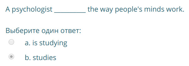 А psychologist the way people"s minds work.
Выберите один ответ:
а. is studying
В. studies ...