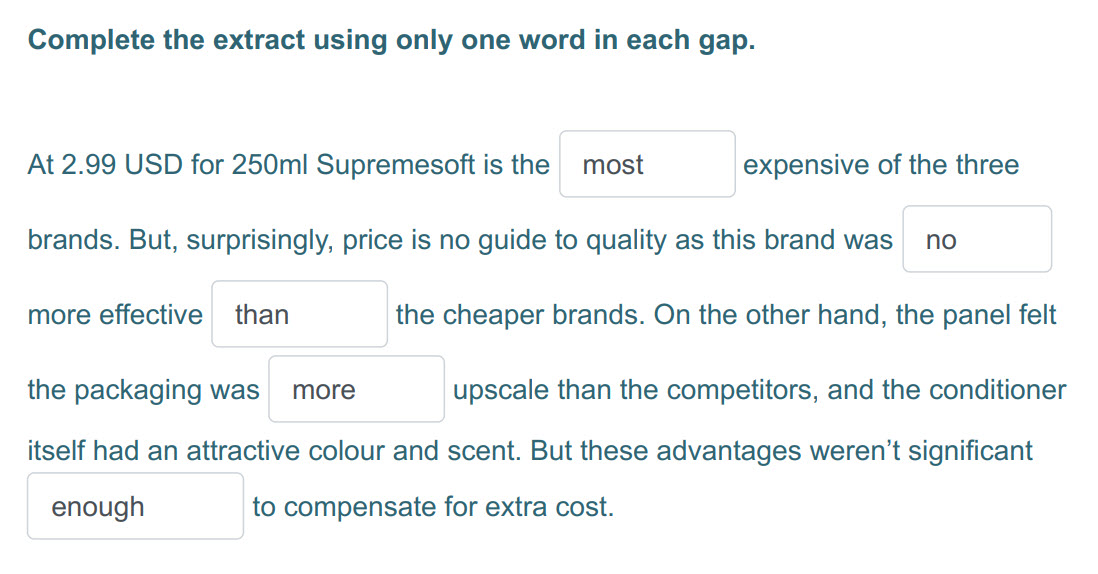 Complete the extract using only one word т each дар.
At 2.99 USD for 250ml Supremesoft is the most expensive of the three
brands. But, surprisingly, ...