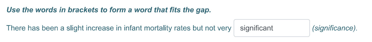 Use the words т brackets to form a word that fits the gap.
There has been a slight increase in infant mortality rates but not very I significant (sig ...