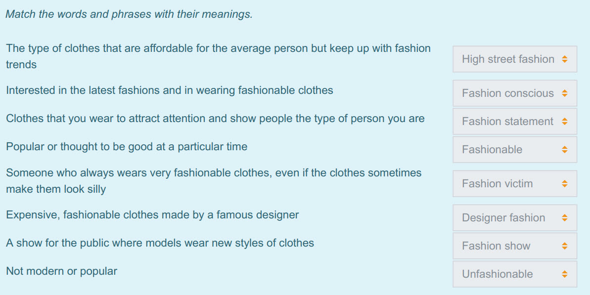 Match the words and phrases with their meanings.
The type of clothes that are affordable for the average person but keep up with fashion
trends
Int ...