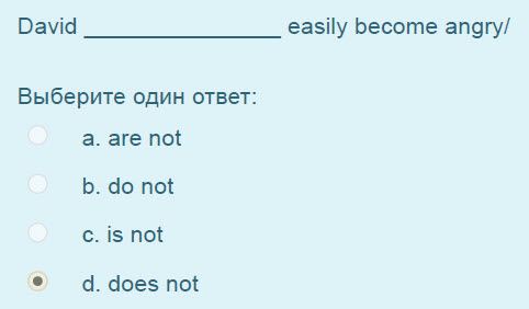David easily become angry/
Выберите один ответ:
а. are not
b. do not
c. is not
4. does not ...