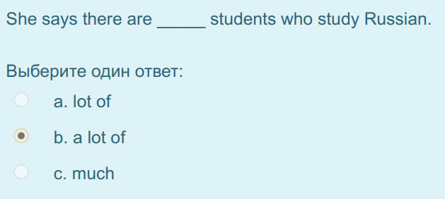 She says there are students who study Russian.
Выберите один ответ:
а. lot of
b. alot of
c. much ...