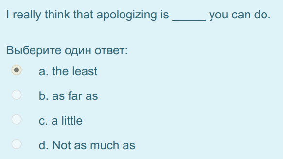 I really think that apologizing is you can do.
Выберите один ответ:
e а. the least
b. as far as
с. a little
d. Not as much as ...