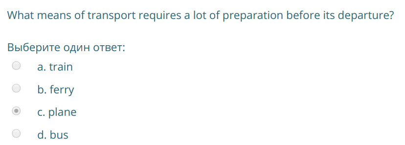 What means of transport requires a lot of preparation before its departure?
Выберите один ответ:
а. train
b. ferry
с. plane
9. bus ...
