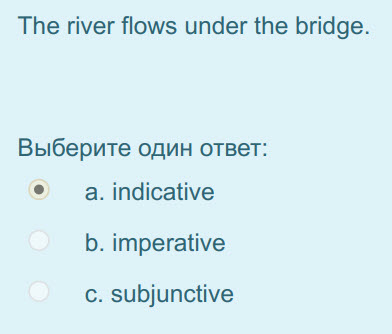 The river flows under the bridge.
Выберите один ответ:
а. пдсайуе
b. imperative
с. subjunctive ...