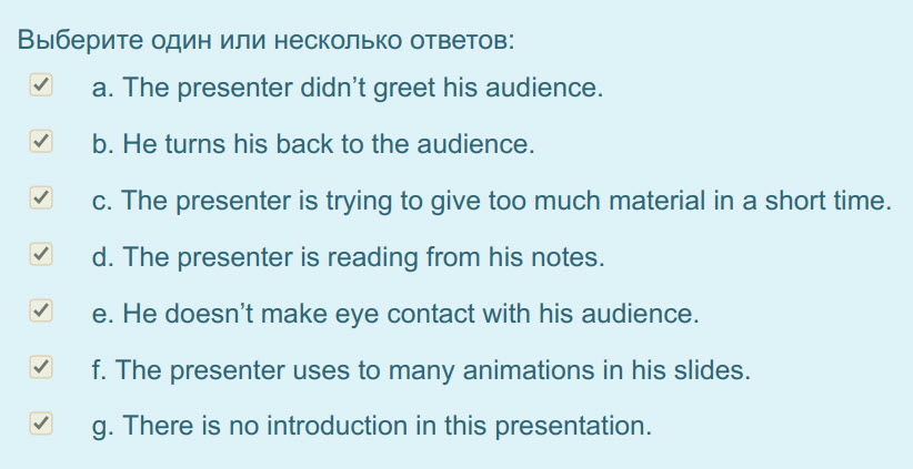 Выберите один или несколько ответов:
У а. The presenter didn"t greet his audience.
Yb. He turns his back to the audience.
У с. The presenter is try ...