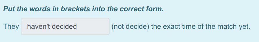 Put the words in brackets into the correct form.
They haven"t decided (not decide) the exact time of the match yet. ...