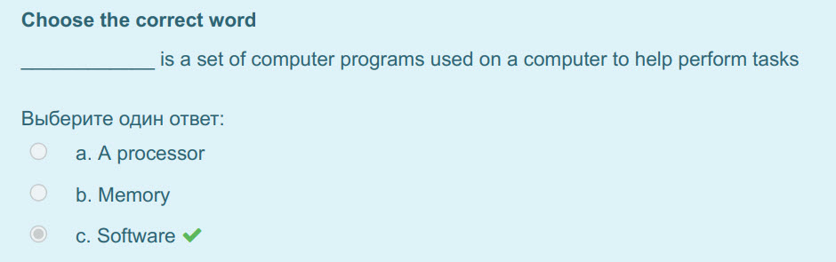 Choose the correct word
is a set of computer programs used on a computer to help perform tasks
Выберите один ответ:
а. A processor
b. Memory
c. S ...