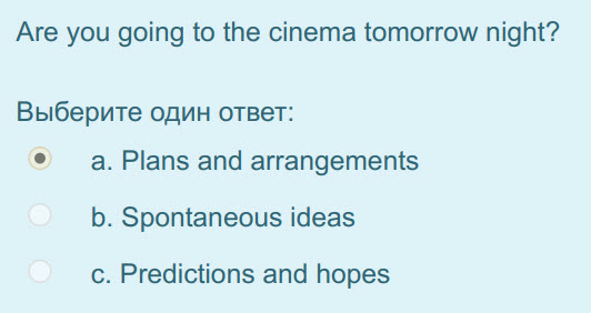 Are you going to the cinema tomorrow night?
Выберите один ответ:
а. Plans and arrangements
b. Spontaneous ideas
c. Predictions and hopes ...