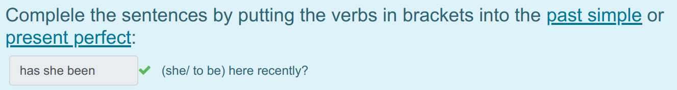 Complele the sentences by putting the verbs in brackets into the past simple or
present perfect:
has she been </ (she/ to be) here recently? ...