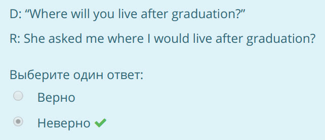 О: Where will you live after graduation?”
R: She asked me where I would live after graduation?
Выберите один ответ:
Верно
Неверно ¥ ...