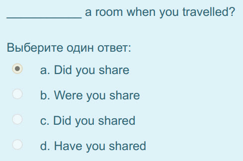 а room when you travelled?
Выберите один ответ:
e а. Did you share
b. Were you share
c. Did you shared
d. Have you shared ...